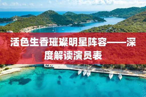活色生香璀璨明星阵容——深度解读演员表