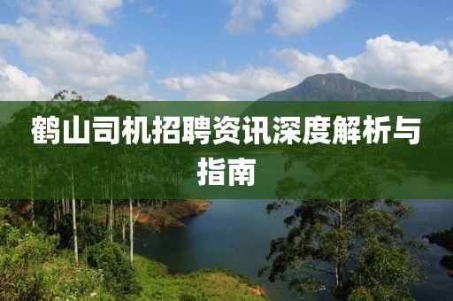 鹤山司机招聘资讯深度解析与指南