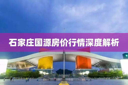 石家庄国源房价行情深度解析