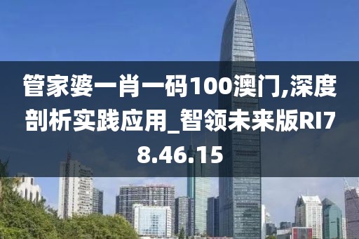 管家婆一肖一码100澳门,深度剖析实践应用_智领未来版RI78.46.15