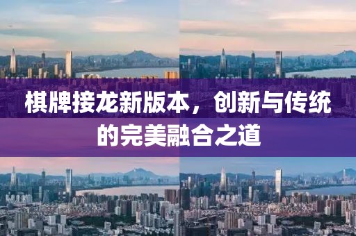 棋牌接龙新版本，创新与传统的完美融合之道