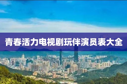 青春活力电视剧玩伴演员表大全