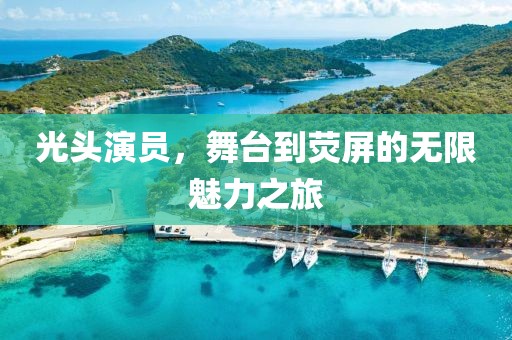光头演员，舞台到荧屏的无限魅力之旅