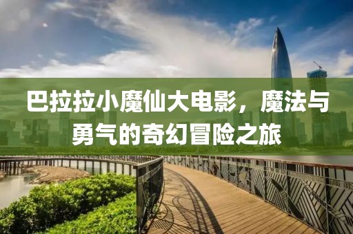 巴拉拉小魔仙大电影，魔法与勇气的奇幻冒险之旅