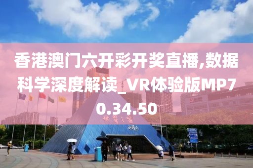 香港澳门六开彩开奖直播,数据科学深度解读_VR体验版MP70.34.50