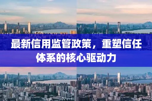最新信用监管政策，重塑信任体系的核心驱动力