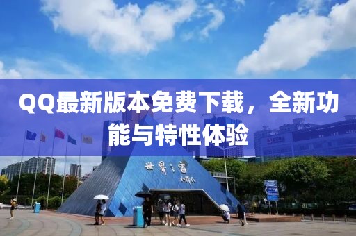 QQ最新版本免费下载，全新功能与特性体验