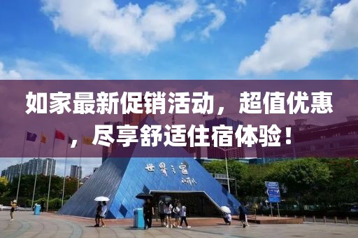 如家最新促销活动，超值优惠，尽享舒适住宿体验！