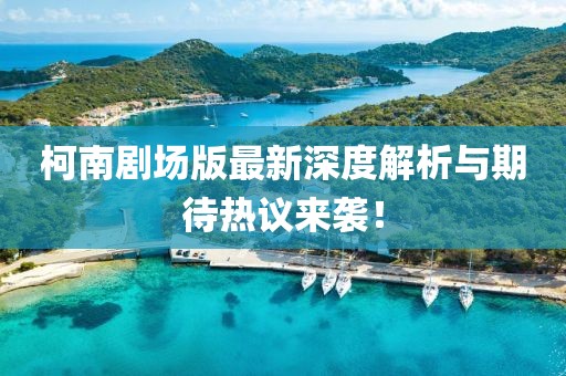 柯南剧场版最新深度解析与期待热议来袭！