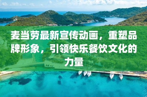 麦当劳最新宣传动画，重塑品牌形象，引领快乐餐饮文化的力量