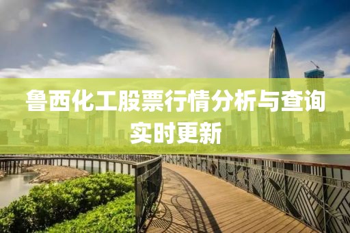 鲁西化工股票行情分析与查询实时更新