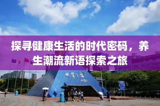 探寻健康生活的时代密码，养生潮流新语探索之旅