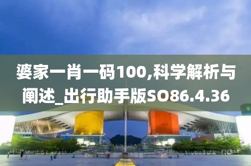 婆家一肖一码100,科学解析与阐述_出行助手版SO86.4.36
