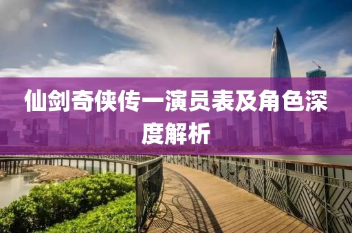 仙剑奇侠传一演员表及角色深度解析