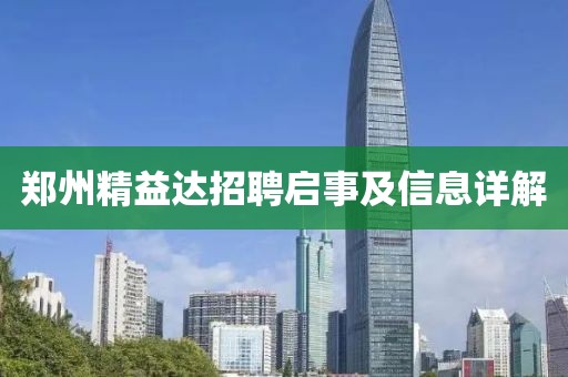 郑州精益达招聘启事及信息详解