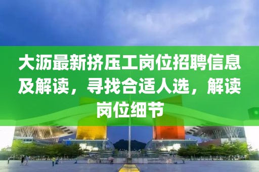 大沥最新挤压工岗位招聘信息及解读，寻找合适人选，解读岗位细节