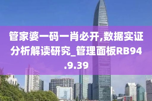 管家婆一码一肖必开,数据实证分析解读研究_管理面板RB94.9.39