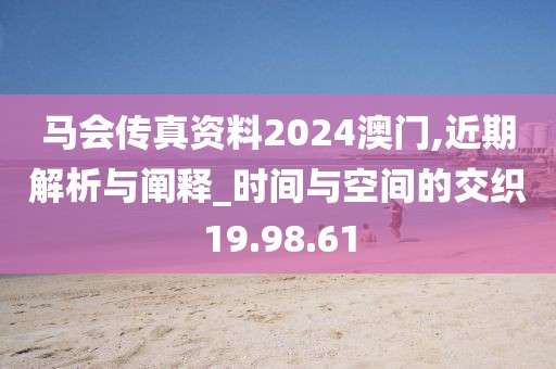 马会传真资料2024澳门,近期解析与阐释_时间与空间的交织19.98.61