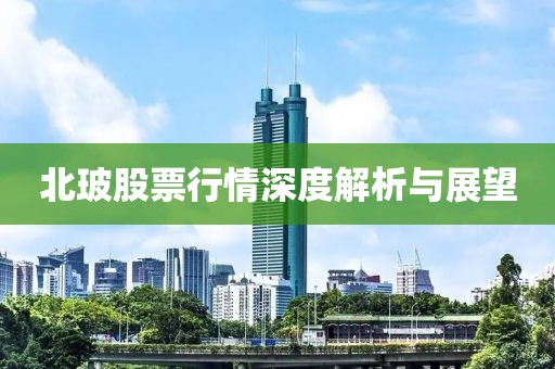 北玻股票行情深度解析与展望