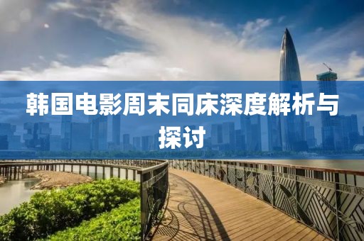 韩国电影周末同床深度解析与探讨