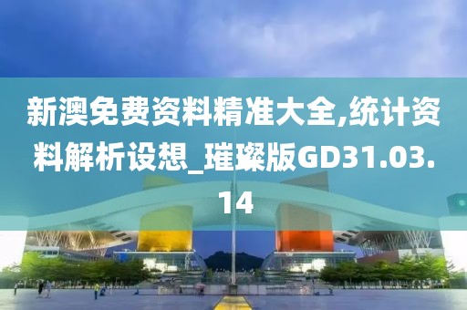 新澳免费资料精准大全,统计资料解析设想_璀璨版GD31.03.14