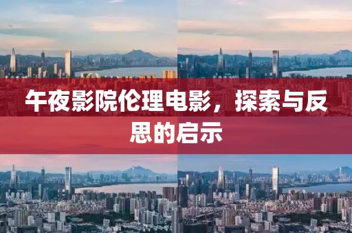 午夜影院伦理电影，探索与反思的启示