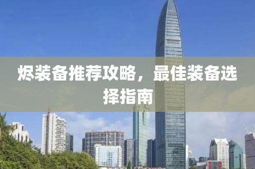 烬装备推荐攻略，最佳装备选择指南