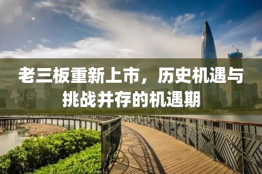 老三板重新上市，历史机遇与挑战并存的机遇期
