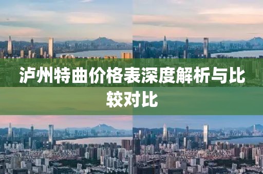 泸州特曲价格表深度解析与比较对比