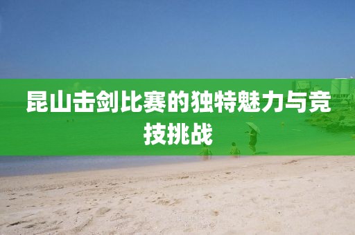昆山击剑比赛的独特魅力与竞技挑战