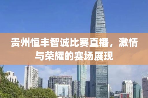 贵州恒丰智诚比赛直播，激情与荣耀的赛场展现