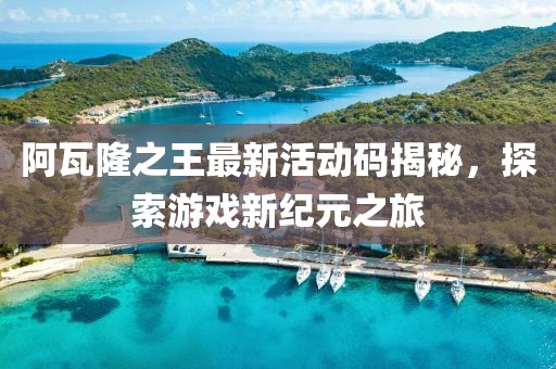 阿瓦隆之王最新活动码揭秘，探索游戏新纪元之旅