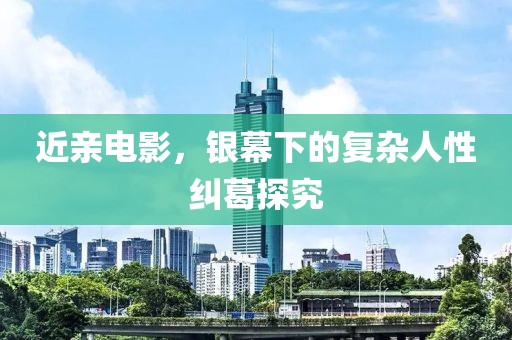 近亲电影，银幕下的复杂人性纠葛探究