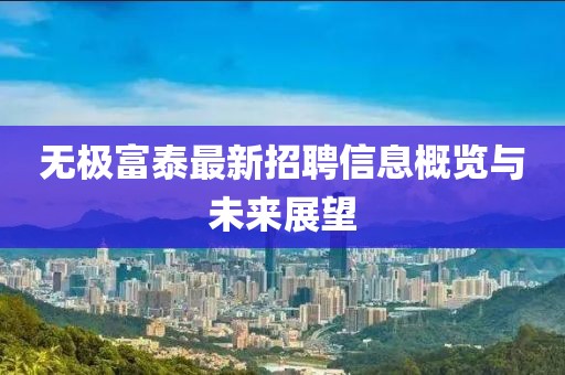 无极富泰最新招聘信息概览与未来展望