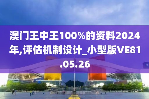 澳门王中王100%的资料2024年,评估机制设计_小型版VE81.05.26