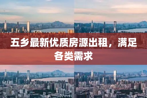 五乡最新优质房源出租，满足各类需求