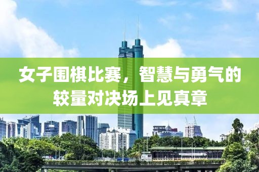 女子围棋比赛，智慧与勇气的较量对决场上见真章