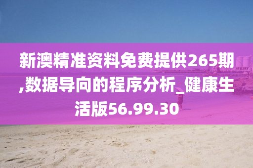 新澳精准资料免费提供265期,数据导向的程序分析_健康生活版56.99.30