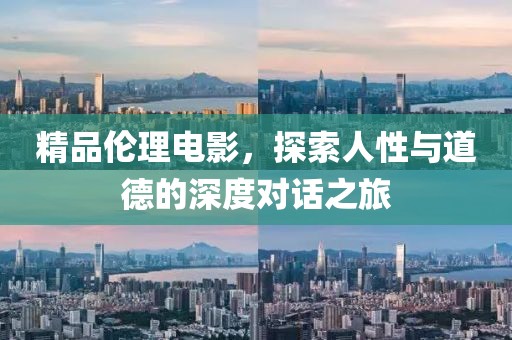 精品伦理电影，探索人性与道德的深度对话之旅
