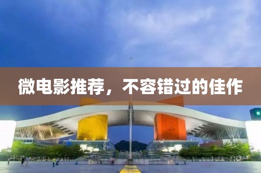 微电影推荐，不容错过的佳作