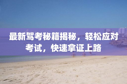 最新驾考秘籍揭秘，轻松应对考试，快速拿证上路