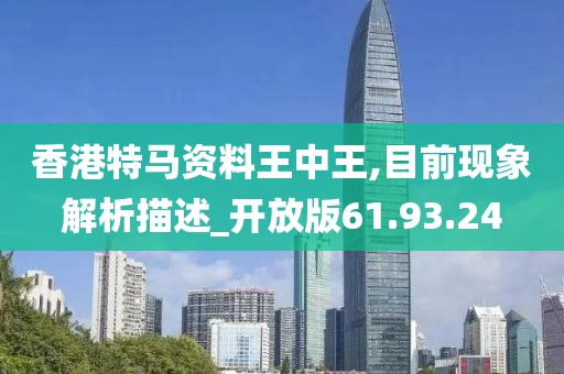 香港特马资料王中王,目前现象解析描述_开放版61.93.24