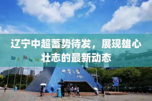 辽宁中超蓄势待发，展现雄心壮志的最新动态