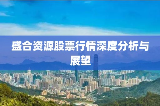 盛合资源股票行情深度分析与展望