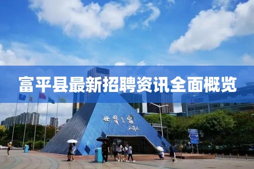 富平县最新招聘资讯全面概览