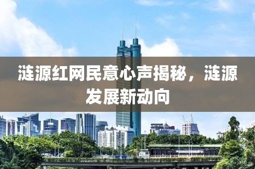 涟源红网民意心声揭秘，涟源发展新动向