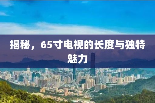 揭秘，65寸电视的长度与独特魅力