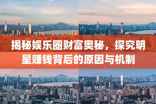 揭秘娱乐圈财富奥秘，探究明星赚钱背后的原因与机制