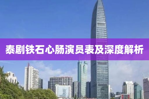 泰剧铁石心肠演员表及深度解析
