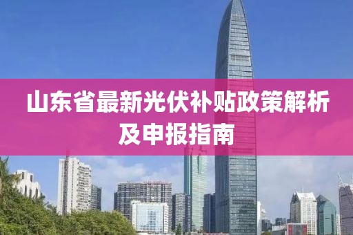 山东省最新光伏补贴政策解析及申报指南